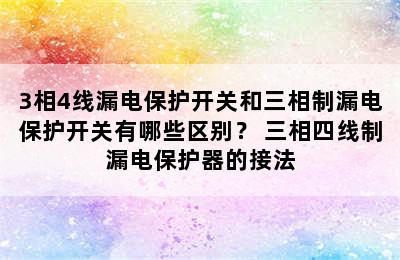 3相4线漏电保护开关和三相制漏电保护开关有哪些区别？ 三相四线制漏电保护器的接法